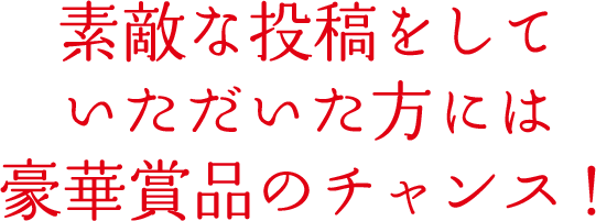 素敵な投稿をしていただいた方には豪華賞品のチャンス！