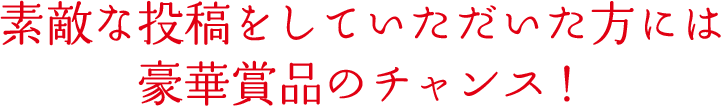 素敵な投稿をしていただいた方には豪華賞品のチャンス！