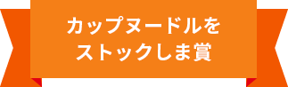 カップヌードルをストックしま賞